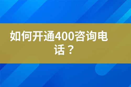 如何開(kāi)通400咨詢電話？