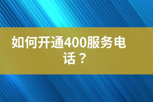 如何開通400服務(wù)電話？