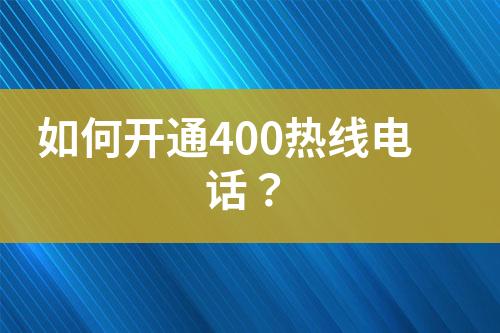 如何開通400熱線電話？