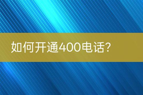 如何開(kāi)通400電話？