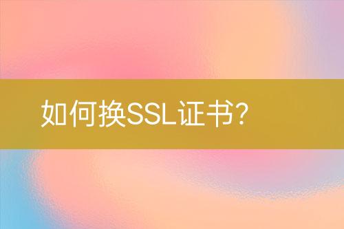 如何換SSL證書？