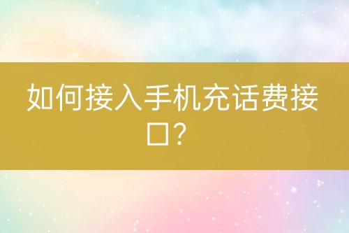 如何接入手機充話費接口？