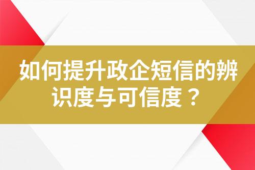 如何提升政企短信的辨識(shí)度與可信度？