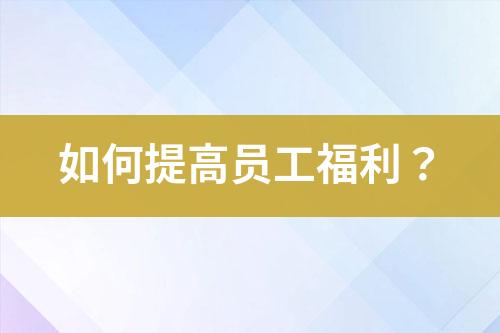 如何提高員工福利？