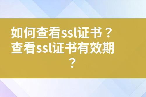 如何查看ssl證書(shū)？查看ssl證書(shū)有效期？