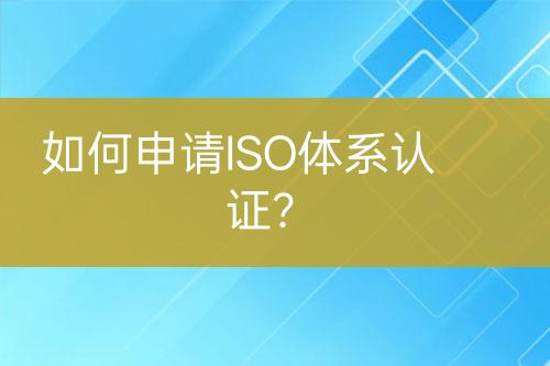 如何申請ISO體系認(rèn)證？