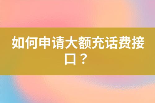 如何申請大額充話費(fèi)接口？