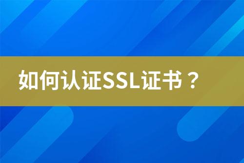 如何認(rèn)證SSL證書？