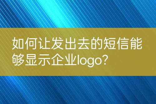 如何讓發(fā)出去的短信能夠顯示企業(yè)logo?