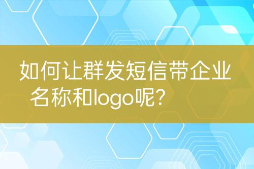 如何讓群發(fā)短信帶企業(yè)名稱和logo呢?