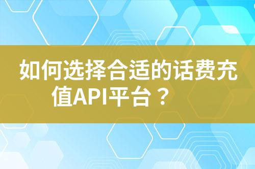 如何選擇合適的話費充值API平臺？