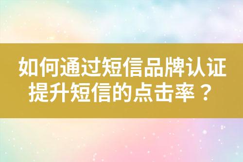 如何通過(guò)短信品牌認(rèn)證提升短信的點(diǎn)擊率？