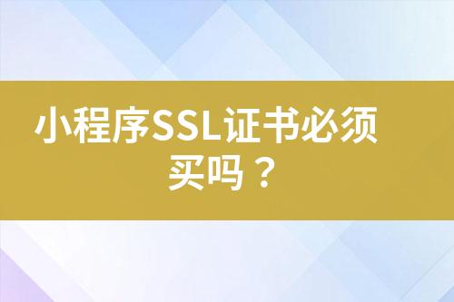 小程序SSL證書必須買嗎？