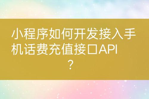 小程序如何開發(fā)接入手機話費充值接口API？