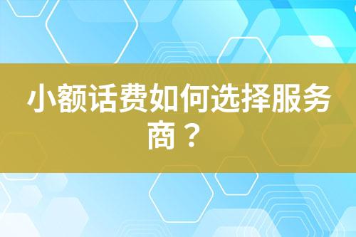 小額話費如何選擇服務商？