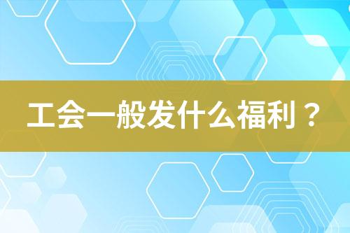 工會(huì)一般發(fā)什么福利？