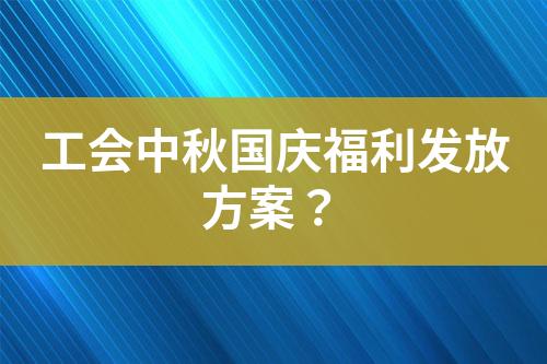 工會(huì)中秋國(guó)慶福利發(fā)放方案？