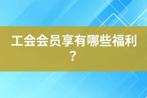 工會(huì)會(huì)員享有哪些福利？