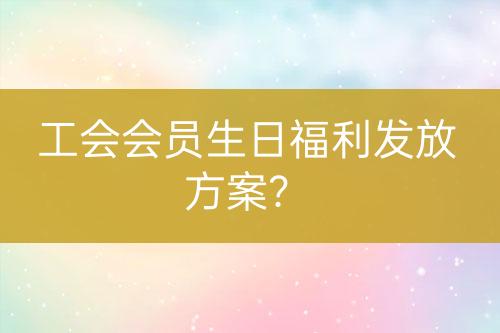 工會會員生日福利發(fā)放方案？