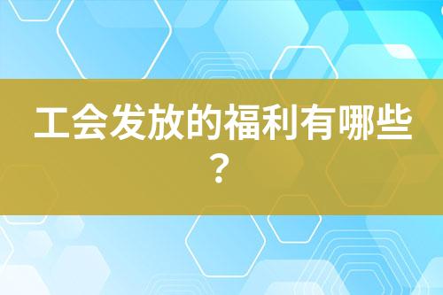 工會發(fā)放的福利有哪些？