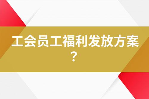 工會員工福利發(fā)放方案？