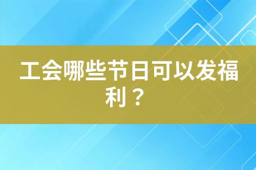 工會(huì)哪些節(jié)日可以發(fā)福利？