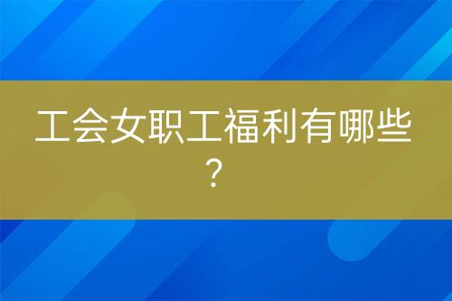 工會女職工福利有哪些？