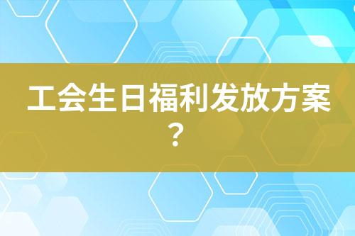 工會生日福利發(fā)放方案？