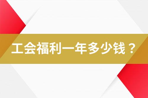 工會福利一年多少錢？