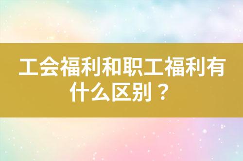 工會福利和職工福利有什么區(qū)別？