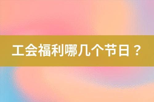 工會福利哪幾個節(jié)日？