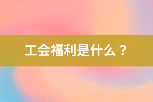 工會(huì)福利是什么？