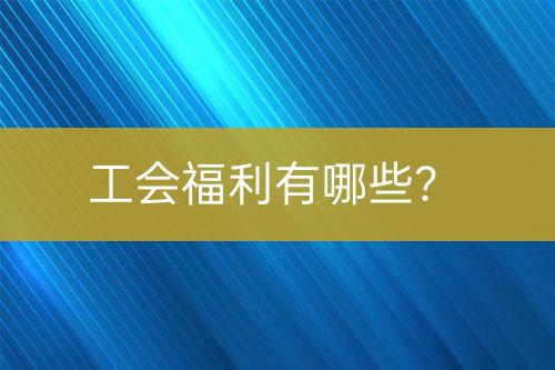 工會(huì)福利有哪些？