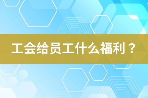 工會(huì)給員工什么福利？