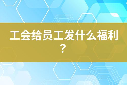 工會給員工發(fā)什么福利？