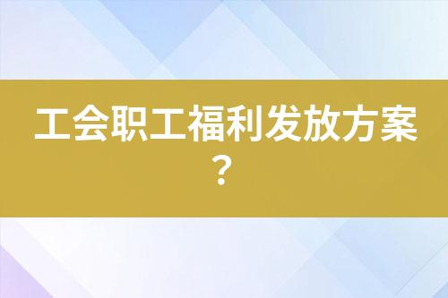 工會(huì)職工福利發(fā)放方案？