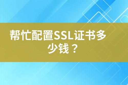 幫忙配置SSL證書(shū)多少錢(qián)？