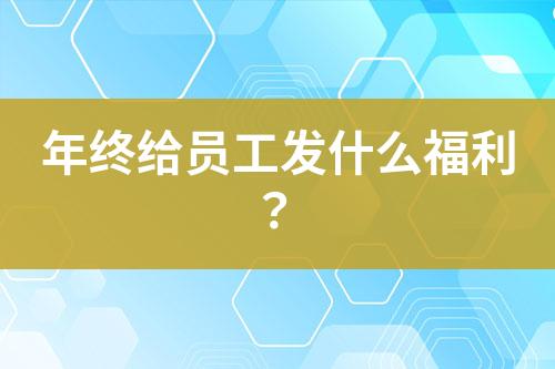 年終給員工發(fā)什么福利？