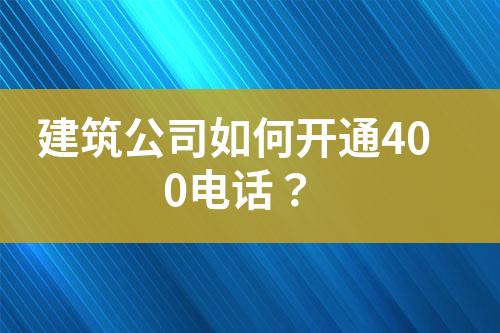 建筑公司如何開通400電話？