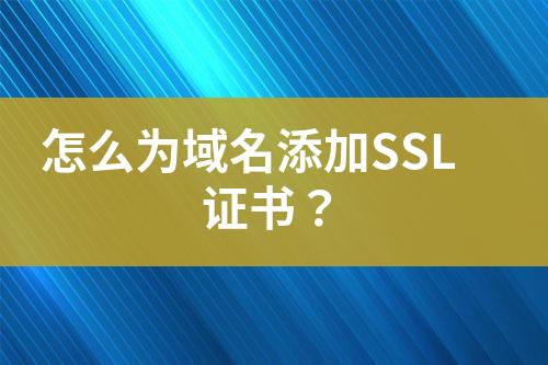 怎么為域名添加SSL證書？