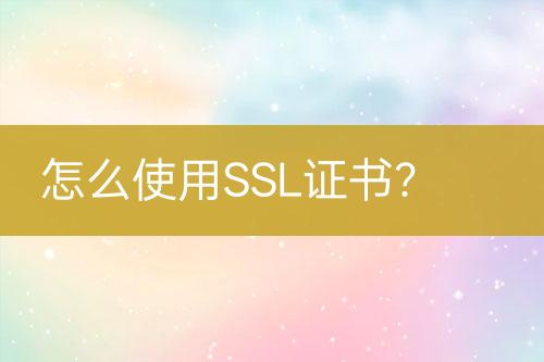 怎么使用SSL證書？