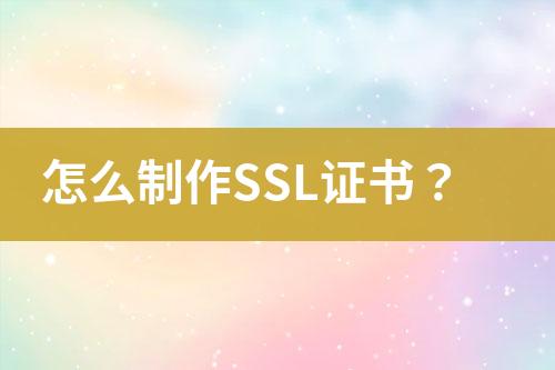 怎么制作SSL證書(shū)？