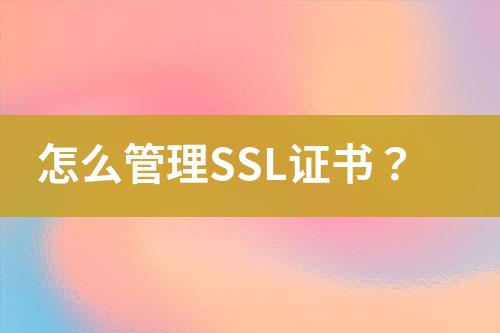 怎么管理SSL證書？