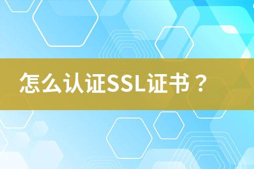 怎么認證SSL證書？