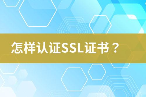 怎樣認(rèn)證SSL證書？