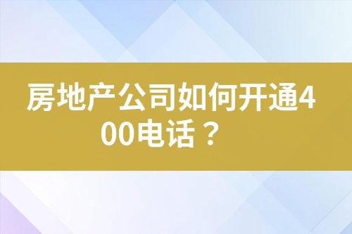 房地產(chǎn)公司如何開通400電話？