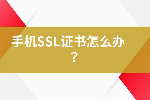 手機(jī)SSL證書(shū)怎么辦？