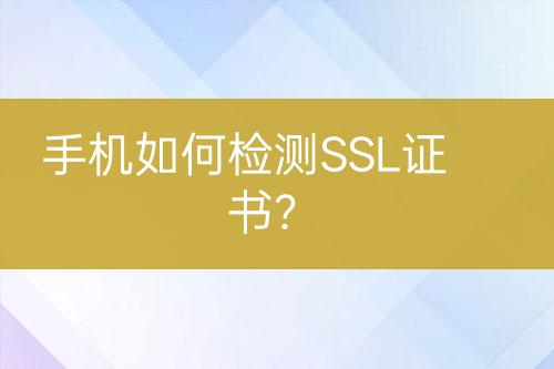 手機如何檢測SSL證書？