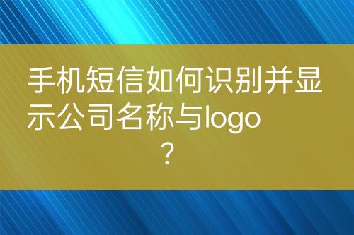 手機短信如何識別并顯示公司名稱與logo？