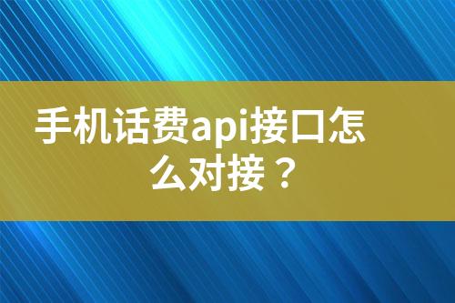 手機話費api接口怎么對接？